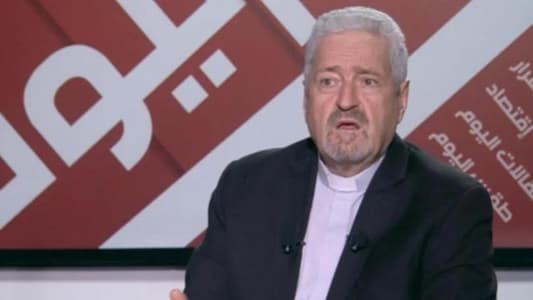 President of the Labura Foundation, Father Antoine Khadra, to MTV: Those who rely on weapons and abroad are the ones who make the Lebanese live in fear, and we must decide which country we want